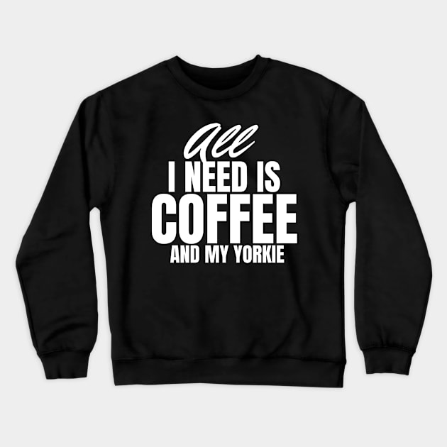 All I need is Coffee and my Yorkie Crewneck Sweatshirt by Horisondesignz